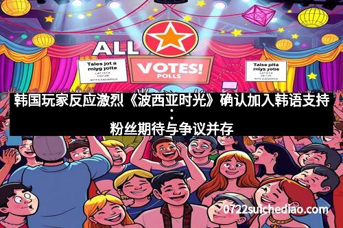 韩国玩家反应激烈《波西亚时光》确认加入韩语支持：粉丝期待与争议并存